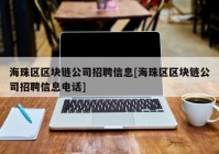 海珠区区块链公司招聘信息[海珠区区块链公司招聘信息电话]