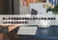 海口区块链骗局有哪些公司可以举报[海南海口区块链试验区政策]