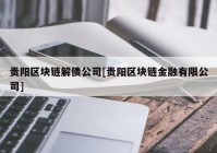 贵阳区块链解债公司[贵阳区块链金融有限公司]