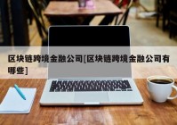 区块链跨境金融公司[区块链跨境金融公司有哪些]