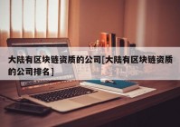 大陆有区块链资质的公司[大陆有区块链资质的公司排名]