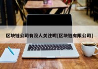 区块链公司有没人关注呢[区块链有限公司]