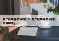 生产区块链芯片的公司[生产区块链芯片的公司有哪些]