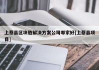 上蔡县区块链解决方案公司哪家好[上蔡县项目]