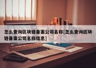 怎么查询区块链备案公司名称[怎么查询区块链备案公司名称信息]