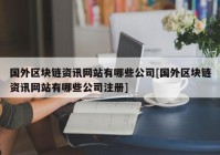 国外区块链资讯网站有哪些公司[国外区块链资讯网站有哪些公司注册]