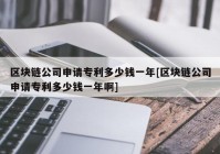 区块链公司申请专利多少钱一年[区块链公司申请专利多少钱一年啊]