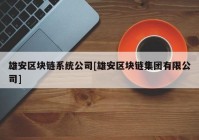 雄安区块链系统公司[雄安区块链集团有限公司]