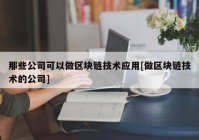 那些公司可以做区块链技术应用[做区块链技术的公司]