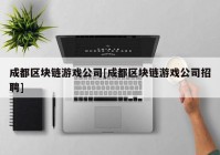 成都区块链游戏公司[成都区块链游戏公司招聘]