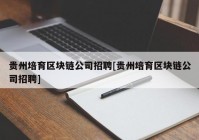 贵州培育区块链公司招聘[贵州培育区块链公司招聘]