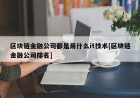 区块链金融公司都是用什么it技术[区块链金融公司排名]