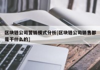 区块链公司营销模式分析[区块链公司销售都是干什么的]