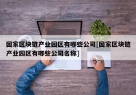 国家区块链产业园区有哪些公司[国家区块链产业园区有哪些公司名称]