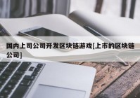 国内上司公司开发区块链游戏[上市的区块链公司]