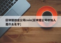 区块链创业公司coin[区块链公司创始人是什么名字]