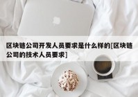 区块链公司开发人员要求是什么样的[区块链公司的技术人员要求]