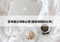 区块链公司做口罩[搞区块链的公司]