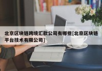 北京区块链跨境汇款公司有哪些[北京区块链平台技术有限公司]