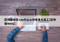 区块链诞生100万亿公司有多少员工[区块链400亿]