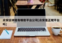 众安区块链有哪些平台公司[众安是正规平台吗]