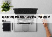 赣州区块链应用制作找哪家公司[江西省区块链]