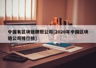 中国有区块链牌照公司[2020年中国区块链公司排行榜]