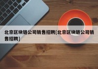 北京区块链公司销售招聘[北京区块链公司销售招聘]