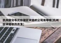 杭州做分布式存储区块链的公司有哪些[杭州区块链软件开发]