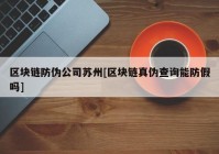 区块链防伪公司苏州[区块链真伪查询能防假吗]