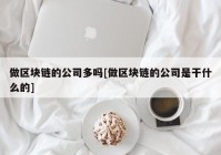 做区块链的公司多吗[做区块链的公司是干什么的]