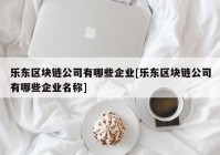 乐东区块链公司有哪些企业[乐东区块链公司有哪些企业名称]