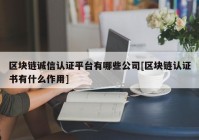 区块链诚信认证平台有哪些公司[区块链认证书有什么作用]