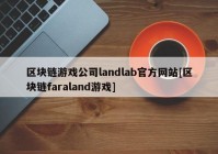 区块链游戏公司landlab官方网站[区块链faraland游戏]