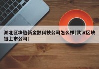 湖北区块链新金融科技公司怎么样[武汉区块链上市公司]